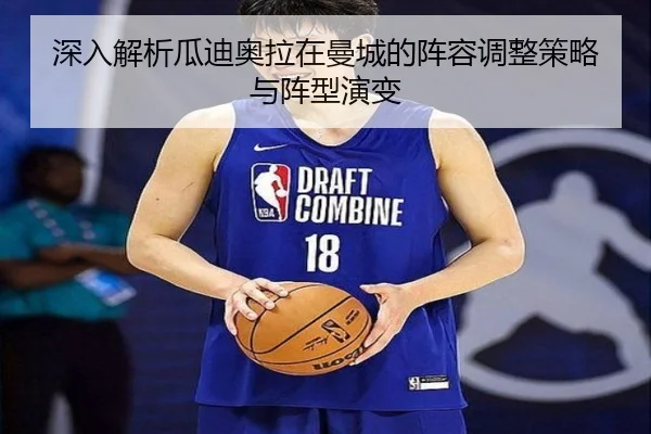 深入解析瓜迪奥拉在曼城的阵容调整策略与阵型演变